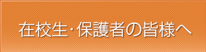 在校生・保護者の皆様へ